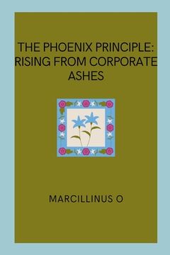 portada The Phoenix Principle: Rising from Corporate Ashes (en Inglés)