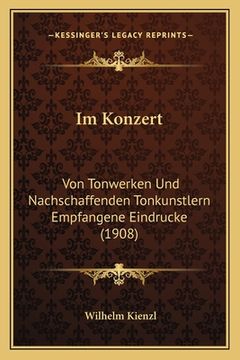 portada Im Konzert: Von Tonwerken Und Nachschaffenden Tonkunstlern Empfangene Eindrucke (1908) (in German)