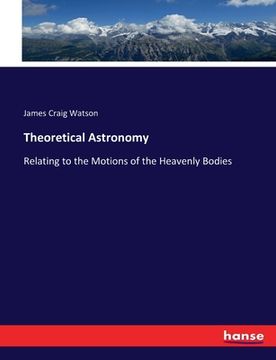 portada Theoretical Astronomy: Relating to the Motions of the Heavenly Bodies (en Inglés)