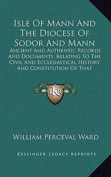 portada isle of mann and the diocese of sodor and mann: ancient and authentic records and documents, relating to the civil and ecclesiastical history and cons (en Inglés)