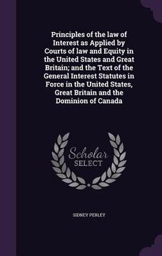 portada Principles of the law of Interest as Applied by Courts of law and Equity in the United States and Great Britain; and the Text of the General Interest (en Inglés)