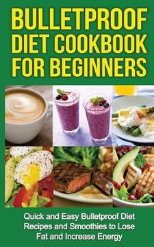 portada Bulletproof Diet Cookbook For Beginners: Quick and Easy Recipes and Smoothies to Lose Fat and Increase Energy (en Inglés)