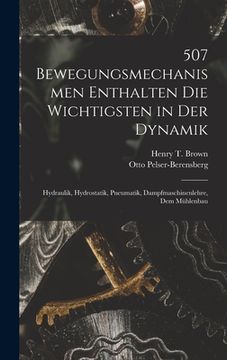 portada 507 Bewegungsmechanismen Enthalten Die Wichtigsten in Der Dynamik: Hydraulik, Hydrostatik, Pneumatik, Dampfmaschinenlehre, Dem Mühlenbau (en Alemán)
