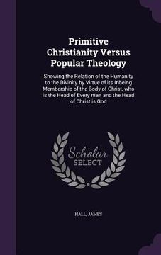 portada Primitive Christianity Versus Popular Theology: Showing the Relation of the Humanity to the Divinity by Virtue of its Inbeing Membership of the Body o (en Inglés)
