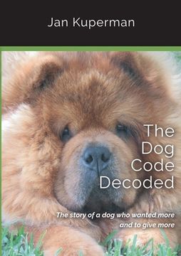 portada The Dog Code Decoded: The story of a dog who wanted more and to give more (en Inglés)