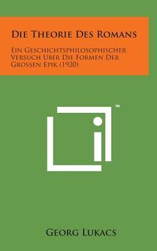 portada Die Theorie Des Romans: Ein Geschichtsphilosophischer Versuch Uber Die Formen Der Grossen Epik (1920) (en Alemán)