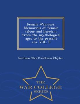portada Female Warriors. Memorials of Female Valour and Heroism, from the Mythological Ages to the Present Era. Vol. II - War College Series (in English)