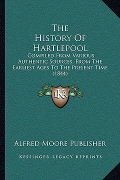 portada the history of hartlepool: compiled from various authentic sources, from the earliest ages to the present time (1844) (in English)