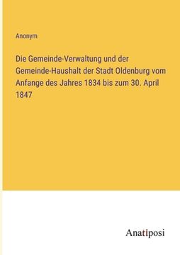 portada Die Gemeinde-Verwaltung und der Gemeinde-Haushalt der Stadt Oldenburg vom Anfange des Jahres 1834 bis zum 30. April 1847 (in German)