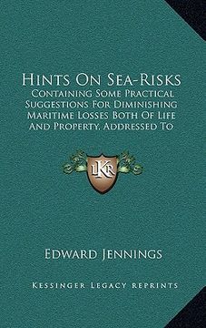 portada hints on sea-risks: containing some practical suggestions for diminishing maritime losses both of life and property, addressed to merchant (en Inglés)