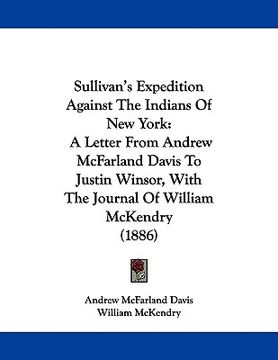 portada sullivan's expedition against the indians of new york: a letter from andrew mcfarland davis to justin winsor, with the journal of william mckendry (18 (en Inglés)