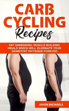 portada Carb Cycling Recipes: Fat Shredding, Muscle Building Meals Which Will Eliminate Your Skinnyfat Physique Forever (en Inglés)