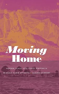 portada Moving Home: Gender, Place, and Travel Writing in the Early Black Atlantic (Next Wave: New Directions in Women'S Studies) (in English)