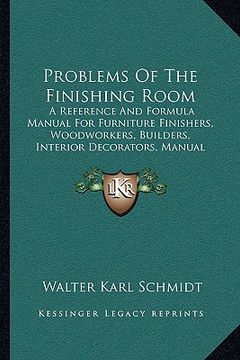 portada problems of the finishing room: a reference and formula manual for furniture finishers, woodworkers, builders, interior decorators, manual training de (en Inglés)