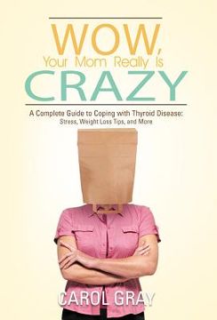 portada wow, your mom really is crazy: a complete guide to coping with thyroid disease: stress, weight loss tips, and more (en Inglés)