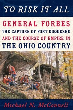 portada To Risk It All: General Forbes, the Capture of Fort Duquesne, and the Course of Empire in the Ohio Country (en Inglés)