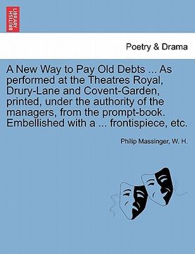 portada a new way to pay old debts ... as performed at the theatres royal, drury-lane and covent-garden, printed, under the authority of the managers, from (en Inglés)