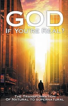 portada God If You're Real: The Transformation of Natural to Supernatural (en Inglés)