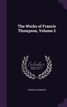 portada The Works of Francis Thompson, Volume 2 (en Inglés)