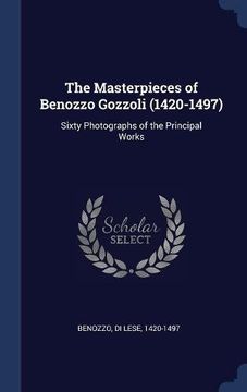 portada The Masterpieces of Benozzo Gozzoli (1420-1497): Sixty Photographs of the Principal Works