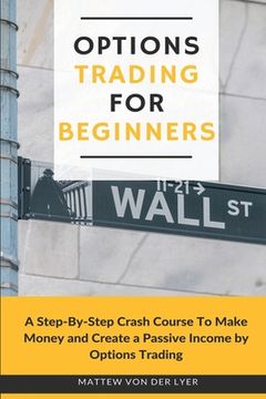 portada Options Trading for Beginners: A Step-By-Step Crash Course To Make Money and Create a Passive Income by Options Trading (en Inglés)