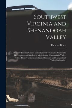 portada Southwest Virginia and Shenandoah Valley: an Inquiry Into the Causes of the Rapid Growth and Wonderful Development of Southwest Virginia and Shenandoa (en Inglés)