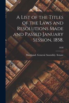 portada A List of the Titles of the Laws and Resolutions Made and Passed January Session, 1858.; 1858 (en Inglés)