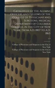 portada Catalogue of the Alumni, Officers and Fellows of the College of Physicians and Surgeons, Medical Department of Columbia College, in the City of New Yo (en Inglés)
