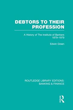 portada Debtors to Their Profession (Rle Banking & Finance): A History of the Institute of Bankers 1879-1979 (en Inglés)