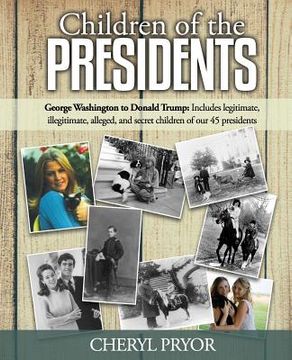 portada Children of the Presidents: George Washington to Donald Trump: Includes Legitimate, Illegitimate, Alleged, and Secret Children of our 45 Presidents (en Inglés)