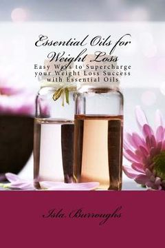 portada Essential Oils for Weight Loss: Easy Ways to Supercharge your Weight Loss Success with Essential Oils (in English)