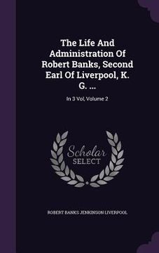 portada The Life And Administration Of Robert Banks, Second Earl Of Liverpool, K. G. ...: In 3 Vol, Volume 2 (en Inglés)