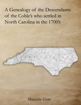 portada A Genealogy of the Descendants of the Coble's who settled in North Carolina in the 1700's: A Genealogy Project Three Generations in the Making (en Inglés)