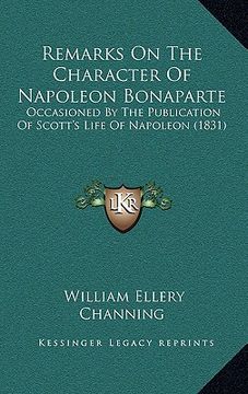 portada remarks on the character of napoleon bonaparte: occasioned by the publication of scott's life of napoleon (1831) (en Inglés)