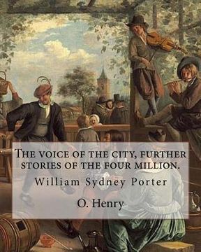 portada The voice of the city, further stories of the four million. By: O. Henry (Short story collections): William Sydney Porter (September 11, 1862 - June 5 (en Inglés)