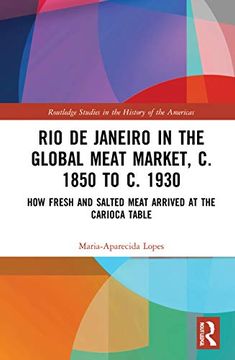 portada Rio de Janeiro in the Global Meat Market, c. 1850 to c. 1930: How Fresh and Salted Meat Arrived at the Carioca Table (Routledge Studies in the History of the Americas) 