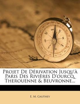 portada Projet de Dérivation Jusqu'à Paris Des Rivières d'Ourcq, Therouenne & Beuvronne... (en Francés)