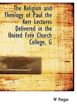 portada the religion and theology of paul the kerr lectures delivered in the united free church college, g