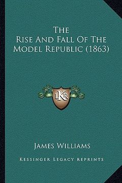portada the rise and fall of the model republic (1863) the rise and fall of the model republic (1863) (en Inglés)