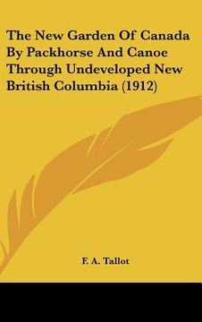 portada the new garden of canada by packhorse and canoe through undeveloped new british columbia (1912) (en Inglés)