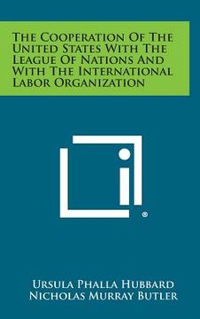 portada The Cooperation of the United States with the League of Nations and with the International Labor Organization (en Inglés)