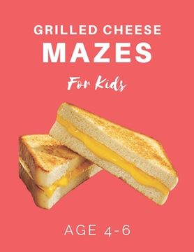 portada Grilled Cheese Mazes For Kids Age 4-6: 40 Brain-bending Challenges, An Amazing Maze Activity Book for Kids, Best Maze Activity Book for Kids (in English)