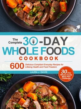portada The Complete 30-Day Whole Foods Cookbook: 600 Delicious Compliant Everyday Recipes for Lifelong Health and Food Freedom (in English)
