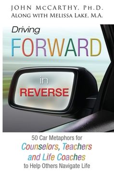 portada Driving Forward in Reverse: 50 Car Metaphors for Counselors, Teachers, and Life Coaches to Help Others Navigate Life 