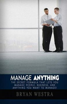 portada Manage Anything: The Secret Formula That Lets You Manage People, Business, and Anything You Want To Manage! (in English)