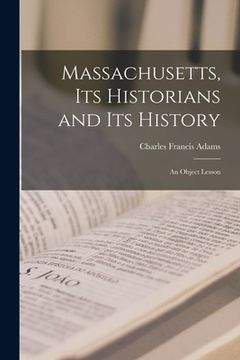 portada Massachusetts, Its Historians and Its History: an Object Lesson (in English)