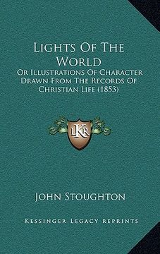 portada lights of the world: or illustrations of character drawn from the records of christian life (1853)