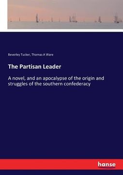 portada The Partisan Leader: A novel, and an apocalypse of the origin and struggles of the southern confederacy (en Inglés)
