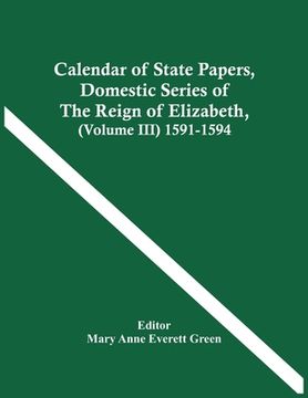 portada Calendar Of State Papers, Domestic Series Of The Reign Of Elizabeth, (Volume Iii) 1591-1594 (in English)