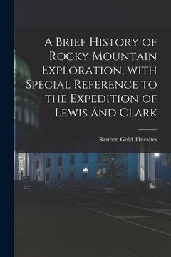 portada A Brief History of Rocky Mountain Exploration, With Special Reference to the Expedition of Lewis and Clark (en Inglés)
